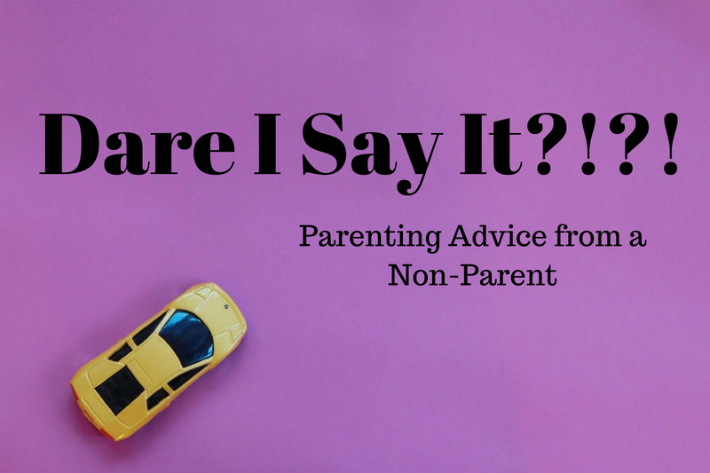 Dare I Say It? Parenting Advice from a Non-Parent